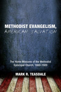 Methodist Evangelism, American Salvation : The Home Missions of the Methodist Episcopal Church, 1860-1920 - Mark R. Teasdale