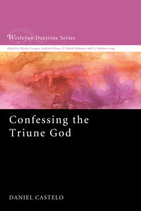 Confessing the Triune God : Wesleyan Doctrine Series : Book 3 - Daniel Castelo