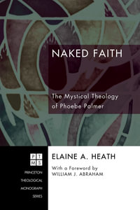 Naked Faith : The Mystical Theology of Phoebe Palmer - Elaine A. Heath