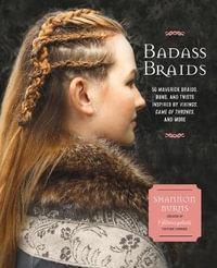 Badass Braids : 45 Maverick Braids, Buns, and Twists Inspired by Vikings, Game of Thrones, and More - Shannon Burns