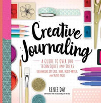 Creative Journaling : Guide to Over 100 Techniques and Ideas for Amazing Dot Grid, Junk, Mixed Media, and Travel Pages - Renee Day