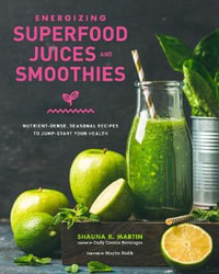 Energizing Superfood Juices and Smoothies : Nutrient-Dense, Seasonal Recipes to Jump-Start Your Health - Shauna R. Martin