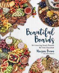 Beautiful Boards : 50 Amazing Snack Boards for Any Occasion - Maegan Brown