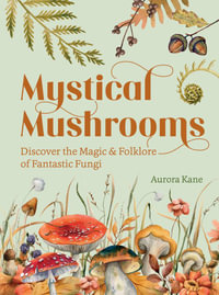 Mystical Mushrooms : Discover the Magic & Folklore of Fantastic Fungi - Aurora Kane