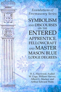 Symbolism and Discourses on the Entered Apprentice, Fellowcraft and Master Mason Blue Lodge Degrees : Foundations of Freemasonry Series - William Harvey