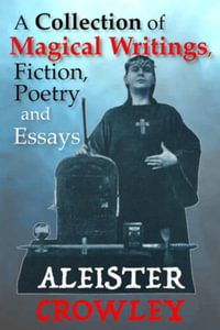 A Collection of Magical Writings, Fiction, Poetry and Essays - Aleister Crowley