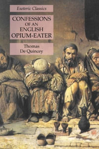 Confessions of an English Opium-Eater : Esoteric Classics - Thomas De Quincey