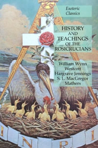 History and Teachings of the Rosicrucians : Esoteric Classics - William Wynn Westcott