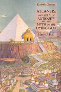 Atlantis, the Gods of Antiquity and the Myth of the Dying God : Esoteric Classics - Manly P. Hall