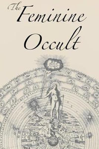 The Feminine Occult : A Collection of Women Writers on the Subjects of Spirituality, Mysticism, Magic, Witchcraft, the Kabbalah, Rosicrucian and Hermetic Philosophy, Alchemy, Theosophy, Ancient Wisdom, Esoteric History and Related Lore - Helena P. Blavatsky