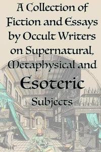 A Collection of Fiction and Essays by Occult Writers on Supernatural, Metaphysical and Esoteric Subjects - Manly P. Hall