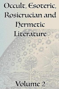 A Collection of Writings Related to Occult, Esoteric, Rosicrucian and Hermetic Literature, Including Freemasonry, the Kabbalah, the Tarot, Alchemy and Theosophy Volume 2 - Manly P. Hall