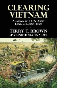 Clearing Vietnam : Anatomy of a U.S. Army Land Clearing Team - Terry T. Brown