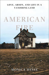 American Fire : Love, Arson, and Life in a Vanishing Land - Monica Hesse