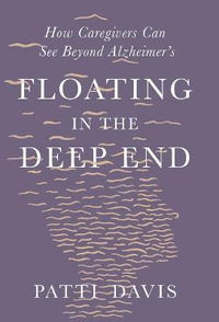 Floating in the Deep End : How Caregivers can See Beyond Alzheimer's - Patti Davis