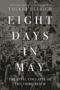 Eight Days in May : The Final Collapse of the Third Reich - Volker Ullrich