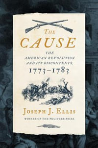 The Cause : The American Revolution and its Discontents, 1773-1783 - Joseph J. Ellis