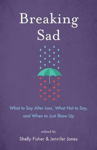 Breaking Sad : What to Say After Loss, What Not to Say, and When to Just Show Up - Shelly Fisher