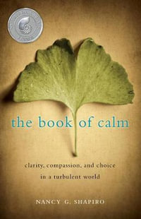 The Book of Calm : Clarity, Compassion, and Choice in a Turbulent World - Nancy G. Shapiro