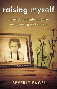 Raising Myself : A Memoir of Neglect, Shame, and Growing Up Too Soon - Beverly Engel