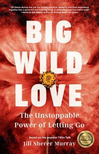 Big Wild Love : The Unstoppable Power of Letting Go - Jill Sherer Murray