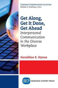 Get Along, Get It Done, Get Ahead : Interpersonal Communication in the Diverse Workplace - Geraldine E. Hynes