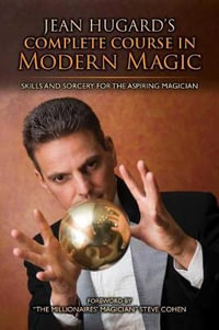 Jean Hugard's Complete Course in Modern Magic : Skills and Sorcery for the Aspiring Magician - Jean Hugard