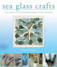 Sea Glass Crafts : Find, Collect, & Craft More Than 20 Projects Using the Ocean's Treasures - Rebecca Ruger-Wightman