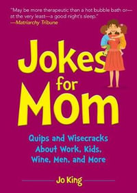 Jokes for Mom : More than 300 Eye-Rolling Wisecracks and Snarky Jokes about Husbands, Kids, the Absolute Need for Wine, and More - Ms. Jo King