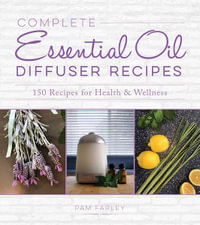 Complete Essential Oil Diffuser Recipes : Over 150 Recipes for Health and Wellness - Pam Farley