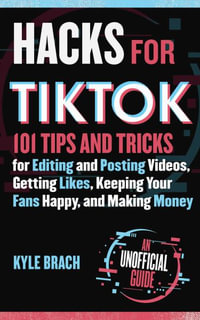 Hacks for TikTok : 150 Tips and Tricks for Editing and Posting Videos, Getting Likes, Keeping Your Fans Happy, and Making Money - Kyle Brach