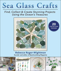 Sea Glass Crafts : Find, Collect & Create Stunning Projects Using the Ocean's Treasures - Rebecca Ruger-Wightman