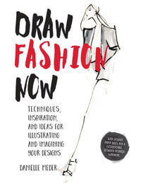 Draw Fashion Now : Techniques, Inspiration, and Ideas for Illustrating and Imagining Your Designs - With Fashion Paper Dolls and a Customizable, Designer-Inspired Wardrobe - Danielle Meder