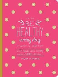 Be Healthy Every Day : To Do : A Weekly Planner (Hardcover) - With Recipe Ideas, Healthy Hacks, and 250+ Stickers - Maria Marlowe