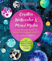 Creative Watercolor and Mixed Media (Art for Modern Makers) : A Step-by-Step Guide to Achieving Stunning Effects - Ana Victoria Calderon