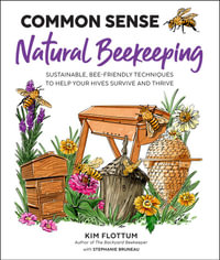 Common Sense Natural Beekeeping : Sustainable, Bee-Friendly Techniques to Help Your Hives Survive and Thrive - Kim Flottum