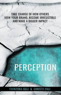 Perception : Take Charge of How Others View Your Brand, Become Irresistible, and Make a Bigger Impact - Franziska Iseli