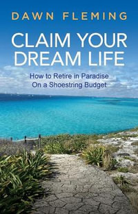 Claim Your Dream Life : How to Retire in Paradise on a Shoestring Budget - Dawn Fleming