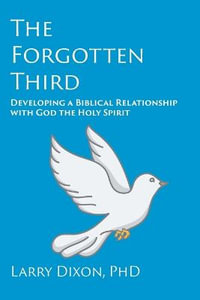 The Forgotten Third : Developing a Biblical Relationship with God the Holy Spirit - Larry Dixon