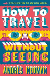 How to Travel without Seeing : Dispatches from the New Latin America - Andrs Neuman