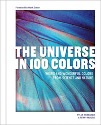 The Universe in 100 Colors : Weird and Wondrous Colors from Science and Nature - Tyler Thrasher