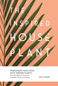 The Inspired Houseplant : Transform Your Home with Indoor Plants from Kokedama to Terrariums and Water Gardens to Edibles - JEN STEARNS