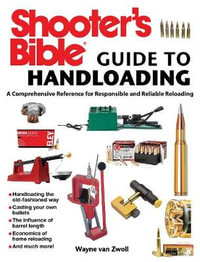 Shooter's Bible Guide to Handloading : A Comprehensive Reference for Responsible and Reliable Reloading - Wayne van Zwoll