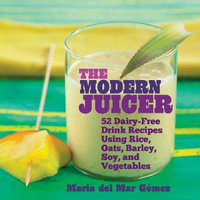 The Modern Juicer : 52 Dairy-Free Drink Recipes Using Rice, Oats, Barley, Soy, and Vegetables - Maria del Mar Gmez