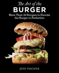 The Art of the Burger : More Than 50 Recipes to Elevate America's Favorite Meal to Perfection - Jens Fischer