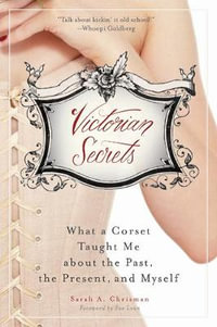 Victorian Secrets : What a Corset Taught Me about the Past, the Present, and Myself - Sarah A. Chrisman