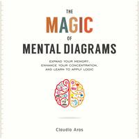 The Magic of Mental Diagrams : Expand Your Memory, Enhance Your Concentration, and Learn to Apply Logic - Claudio Aros