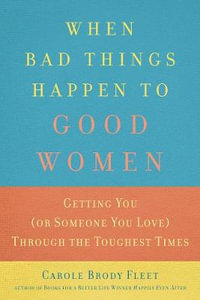 When Bad Things Happen To Good Women : Getting You (or Someone You Love) Through the Toughest Times - Carole Brody Fleet