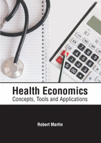 Health Economics : Concepts, Tools and Applications - Robert Martin