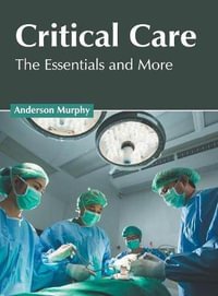 Critical Care : The Essentials and More - Anderson Murphy